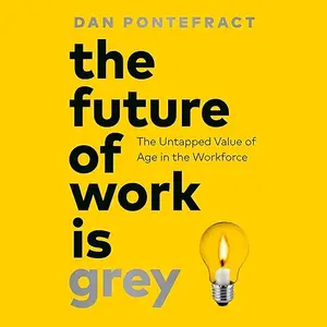 The Future of Work Is Grey: The Untapped Value of Age in the Workforce [Audiobook]