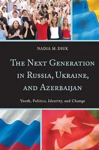 The Next Generation in Russia, Ukraine, and Azerbaijan: Youth, Politics, Identity, and Change