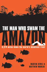 The Man Who Swam the Amazon: 3,274 Miles Down the World's Deadliest River