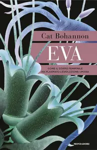 Cat Bohannon - Eva. Come il corpo femminile ha plasmato l'evoluzione umana