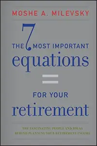 The 7 Most Important Equations for Your Retirement: The Fascinating People and Ideas Behind Planning Your Retirement Income