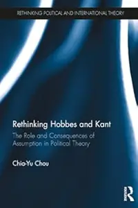 Rethinking Hobbes and Kant: The Role and Consequences of Assumption in Political Theory