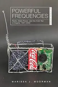 Powerful Frequencies: Radio, State Power, and the Cold War in Angola, 1931–2002