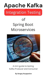 Apache Kafka Integration Testing of Spring Boot Microservices: A mini guide to testing Kafka Producer and Consumer