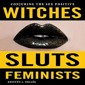 Witches, Sluts, Feminists: Conjuring the Sex Positive [Audiobook]