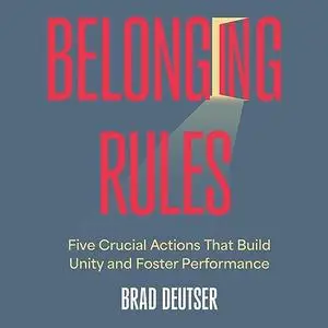 Belonging Rules: Five Crucial Actions That Build Unity and Foster Performance [Audiobook]