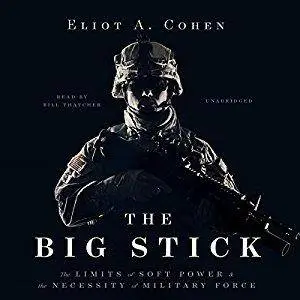 The Big Stick: The Limits of Soft Power and the Necessity of Military Force [Audiobook]