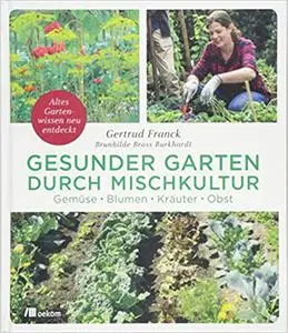 Gesunder Garten durch Mischkultur: Gemüse, Blumen, Kräuter, Obst: Altes Gartenwissen neu entdeckt