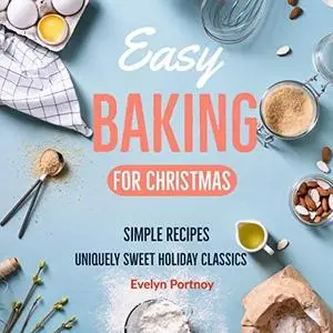 Easy Baking For Christmas: Simple Recipes! Uniquely Sweet Holiday Classics