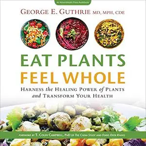 Eat Plants Feel Whole: Harness the Healing Power of Plants and Transform Your Health [Audiobook]