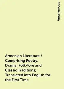 «Armenian Literature / Comprising Poetry, Drama, Folk-lore and Classic Traditions; Translated into English for the First