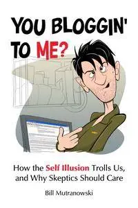 Bill Mutranowski, "You Bloggin' to Me? How the Self Illusion Trolls Us and Why Skeptics Should Care"
