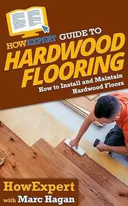 HowExpert Guide to Hardwood Flooring: How to Install and Maintain Hardwood Floors
