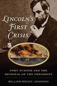 Lincoln’s First Crisis: Fort Sumter and the Betrayal of the President