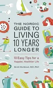 The Nordic Guide to Living 10 Years Longer: 10 Easy Tips For a Happier, Healthier Life