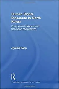 Human Rights Discourse in North Korea: Post-Colonial, Marxist and Confucian Perspectives