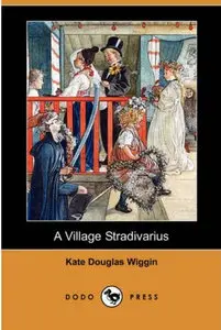 A Village Stradivarius by Kate Douglas Wiggin