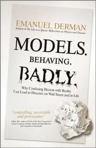 Models. Behaving. Badly.: Why Confusing Illusion with Reality Can Lead to Disaster, on Wall Street and in Life