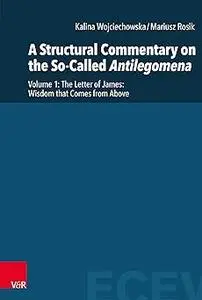 A Structural Commentary on the So-Called Antilegomena: The Letter of James: Wisdom that Comes from Above