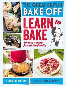 Great British Bake Off: Learn to Bake: 80 Easy Recipes for All the Family 