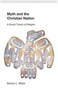 Myth and the Christian Nation: A Social Theory of Religion (Religion in Culture) (repost)