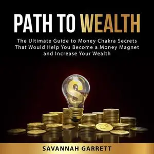 «Path to Wealth: The Ultimate Guide to Money Chakra Secrets That Would Help You Become a Money Magnet and Increase Your