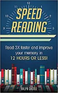 Speed Reading: Read 3X Faster And Improve Your Memory in 12 Hours or Less!