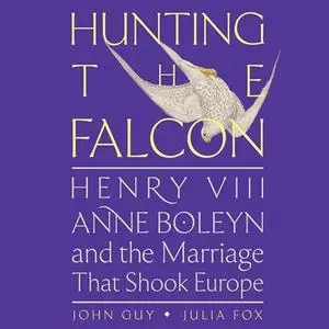 Hunting the Falcon: Henry VIII, Anne Boleyn, and the Marriage That Shook Europe [Audiobook]