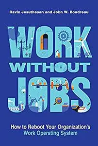 Work without Jobs: How to Reboot Your Organization’s Work Operating System (Management on the Cutting Edge)