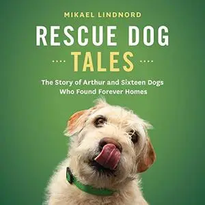 Rescue Dog Tales: The Story of Arthur and Sixteen Dogs Who Found Forever Homes [Audiobook]