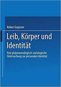 Leib, Körper und Identität: Eine phänomenologisch-soziologische Untersuchung zur personalen Identität