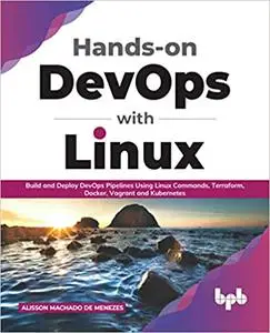 Hands-on DevOps with Linux: Build and Deploy DevOps Pipelines Using Linux Commands, Terraform, Docker, Vagrant, and Kube