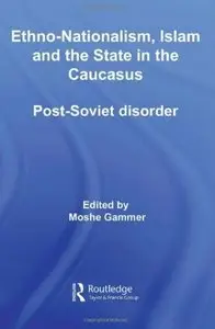 Ethno-Nationalism, Islam and the State in the Caucasus: Post-Soviet Disorder