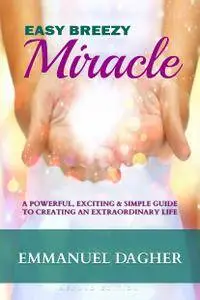 Easy Breezy Miracle: A Powerful, Exciting & Simple Guide to Creating an Extraordinary Life, 2nd Edition