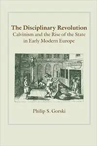 The Disciplinary Revolution: Calvinism and the Rise of the State in Early Modern Europe