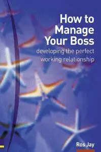 How to Manage Your Boss: Developing the Perfect Working Relationship (Repost)