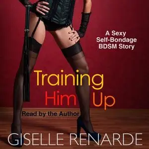 «Training Him Up: A Sexy Self-Bondage BDSM Story» by Giselle Renarde