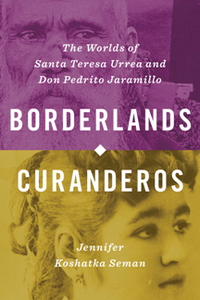 Borderlands Curanderos : The Worlds of Santa Teresa Urrea and Don Pedrito Jaramillo