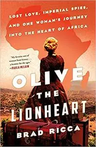 Olive the Lionheart: Lost Love, Imperial Spies, and One Woman's Journey into the Heart of Africa