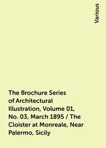«The Brochure Series of Architectural Illustration, Volume 01, No. 03, March 1895 / The Cloister at Monreale, Near Paler