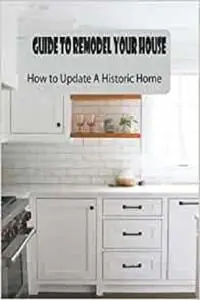Guide to Remodel Your House: How to Update A Historic Home: Gifts for Father