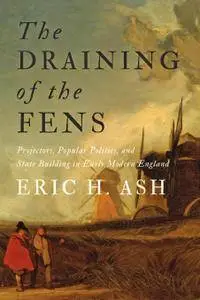 The Draining of the Fens: Projectors, Popular Politics, and State Building in Early Modern England