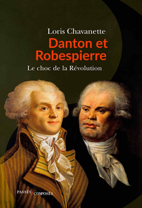 Danton et Robespierre: Le choc de la Révolution - Loris Chavanette