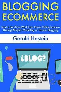 Blogging Ecommerce: Start a Part-Time Work from Home Online Business Through Shopify Marketing or Passion Blogging