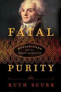 Fatal Purity: Robespierre and the French Revolution