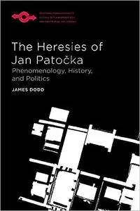 The Heresies of Jan Patocka: Phenomenology, History, and Politics