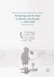 Parenting and the State in Britain and Europe, c. 1870-1950: Raising the Nation