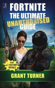 «Fortnite: The Ultimate Unauthorised Guide» by Grant Turner