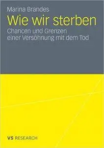 Wie wir sterben: Chancen und Grenzen einer Versöhnung mit dem Tod