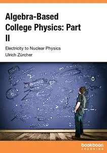 Algebra-Based College Physics: Part II Electricity to Nuclear Physics